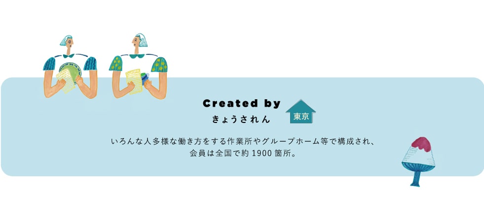 Created by きょうされん いろんな人多様な働き方をする作業所やグループホーム等で構成され、会員は全国で約1900箇所。
