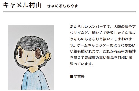 作者名キャメル村山。あたらしいメンバーです。大輪の菊やアジサイなど、細かくて敬遠したくなるようなものもさらりと描いてしまわれます。ゲームキャラクターのようなかわいい絵も描かれます。これから画材の特性を覚えて完成度の高い作品を目標に頑張っています。 